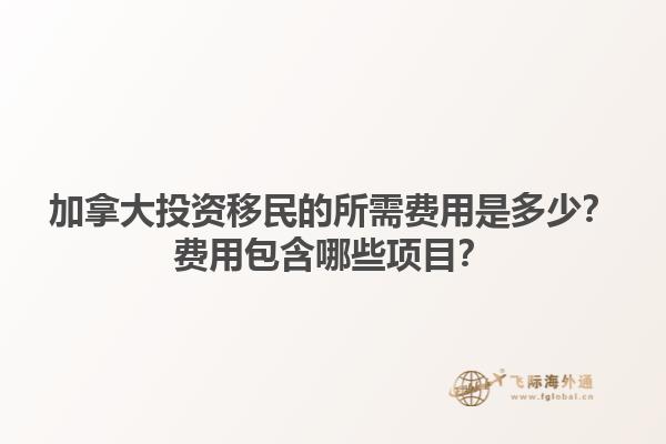 加拿大投資移民的所需費用是多少？費用包含哪些項目？1.jpg