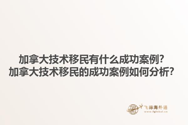 加拿大技術(shù)移民有什么成功案例？加拿大技術(shù)移民的成功案例如何分析？1.jpg