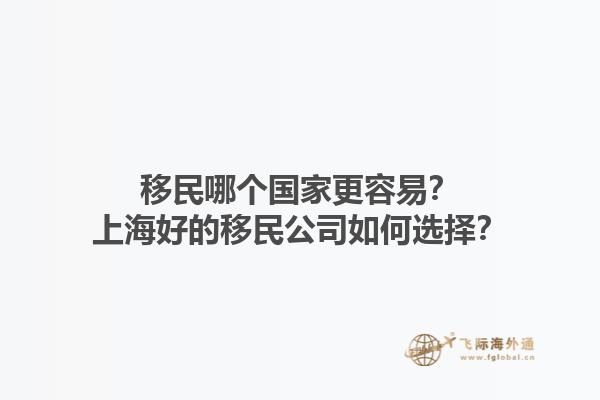 移民哪個國家更容易？上海好的移民公司如何選擇？1.jpg