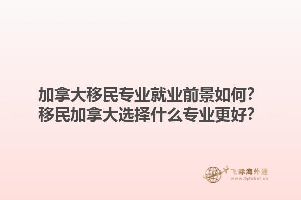 加拿大移民專業(yè)就業(yè)前景如何？移民加拿大選擇什么專業(yè)更好？1.jpg