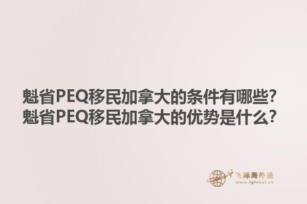 魁省PEQ移民加拿大的條件有哪些？魁省PEQ移民加拿大的優(yōu)勢(shì)是什么？1.jpg