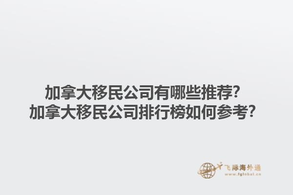 加拿大移民公司有哪些推薦？加拿大移民公司排行榜如何參考？1.jpg
