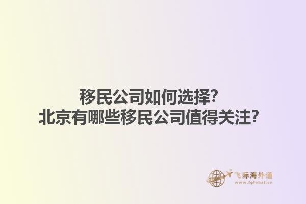 移民公司如何選擇？北京有哪些移民公司值得關注？1.jpg