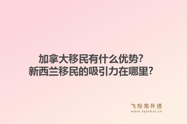 加拿大移民有什么優(yōu)勢？新西蘭移民的吸引力在哪里？1.jpg
