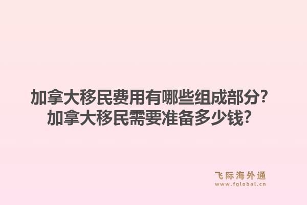 加拿大移民費(fèi)用有哪些組成部分？加拿大移民需要準(zhǔn)備多少錢？1.jpg