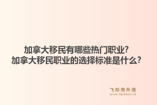 加拿大移民有哪些熱門職業(yè)？加拿大移民職業(yè)的選擇標準是什么？1.jpg