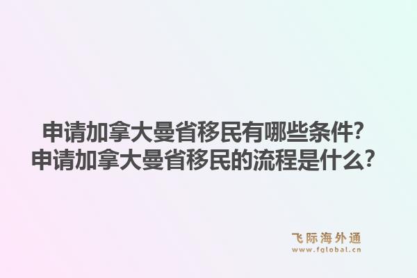 申請(qǐng)加拿大曼省移民有哪些條件？申請(qǐng)加拿大曼省移民的流程是什么？1.jpg