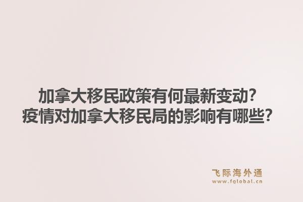 加拿大移民政策有何最新變動？疫情對加拿大移民局的影響有哪些？1.jpg