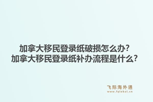加拿大移民登錄紙破損怎么辦？加拿大移民登錄紙補(bǔ)辦流程是什么？1.jpg