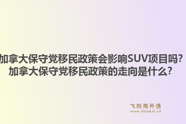 加拿大保守黨移民政策會(huì)影響SUV項(xiàng)目嗎？加拿大保守黨移民政策的走向是什么？1.jpg