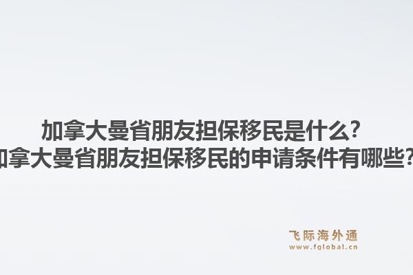 加拿大曼省朋友擔保移民是什么？加拿大曼省朋友擔保移民的申請條件有哪些？1.jpg