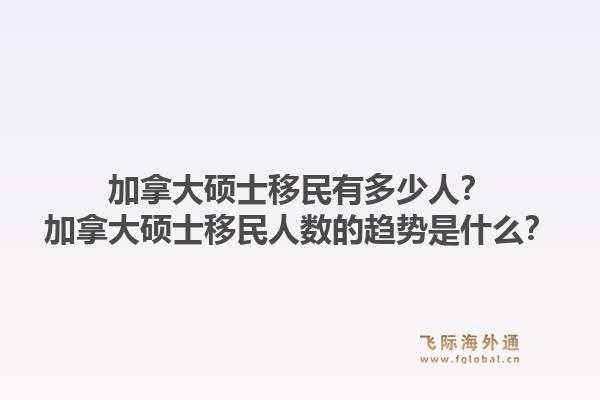 加拿大碩士移民有多少人？加拿大碩士移民人數(shù)的趨勢(shì)是什么？1.jpg