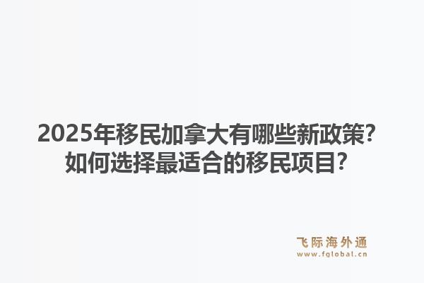 2025年移民加拿大有哪些新政策？如何選擇最適合的移民項目？1.jpg