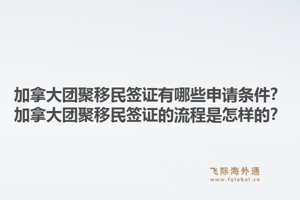 加拿大團(tuán)聚移民簽證有哪些申請(qǐng)條件？加拿大團(tuán)聚移民簽證的流程是怎樣的？1.jpg