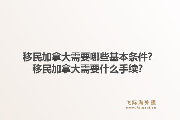 移民加拿大需要哪些基本條件？移民加拿大需要什么手續(xù)？1.jpg