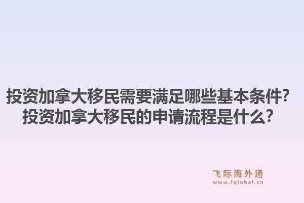 投資加拿大移民需要滿足哪些基本條件？投資加拿大移民的申請流程是什么？1.jpg