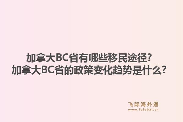 加拿大BC省有哪些移民途徑？加拿大BC省的政策變化趨勢是什么？1.jpg