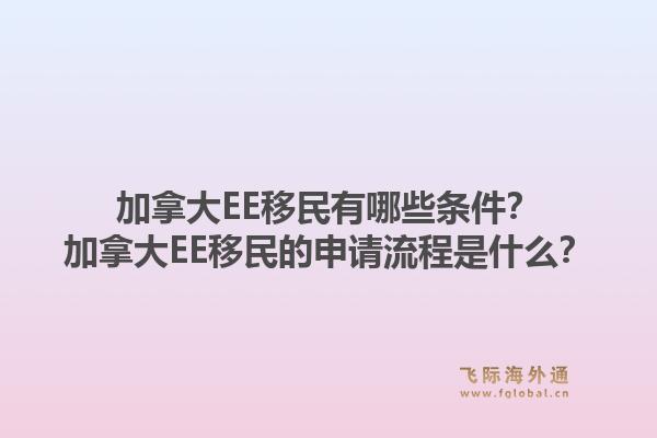 加拿大EE移民有哪些條件？加拿大EE移民的申請(qǐng)流程是什么？1.jpg
