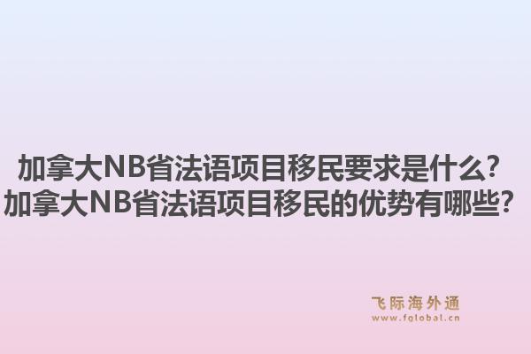 加拿大NB省法語項目移民要求是什么？加拿大NB省法語項目移民的優(yōu)勢有哪些？1.jpg