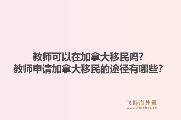 教師可以在加拿大移民嗎？教師申請加拿大移民的途徑有哪些？1.jpg