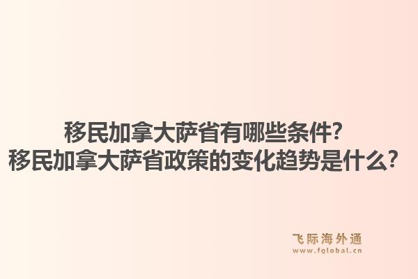 移民加拿大薩省有哪些條件？移民加拿大薩省政策的變化趨勢是什么？1.jpg