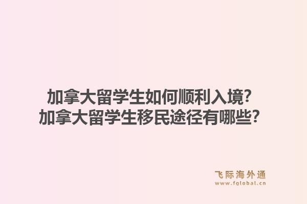 加拿大留學生如何順利入境？加拿大留學生移民途徑有哪些？1.jpg