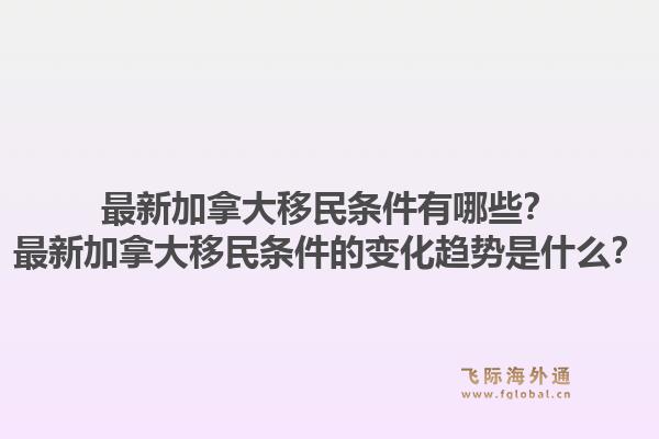 最新加拿大移民條件有哪些？最新加拿大移民條件的變化趨勢是什么？1.jpg