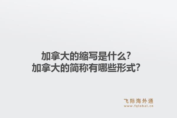 加拿大的縮寫是什么？加拿大的簡稱有哪些形式？