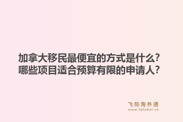 加拿大移民最便宜的方式是什么？哪些項(xiàng)目適合預(yù)算有限的申請(qǐng)人？