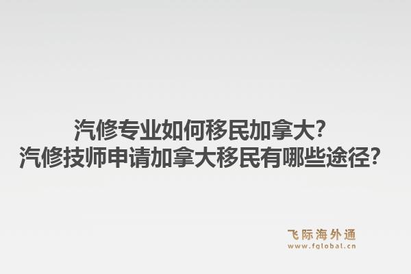 汽修專業(yè)如何移民加拿大？汽修技師申請加拿大移民有哪些途徑？
