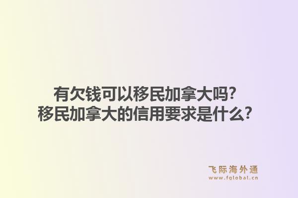 有欠錢可以移民加拿大嗎？移民加拿大的信用要求是什么？