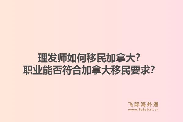 理發(fā)師如何移民加拿大？職業(yè)能否符合加拿大移民要求？