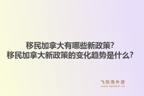 移民加拿大有哪些新政策？移民加拿大新政策的變化趨勢(shì)是什么？