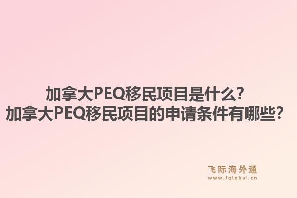 加拿大PEQ移民項(xiàng)目是什么？加拿大PEQ移民項(xiàng)目的申請(qǐng)條件有哪些？