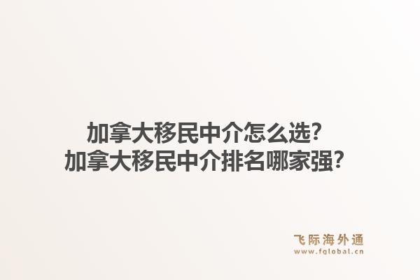 加拿大移民中介怎么選？加拿大移民中介排名哪家強(qiáng)？