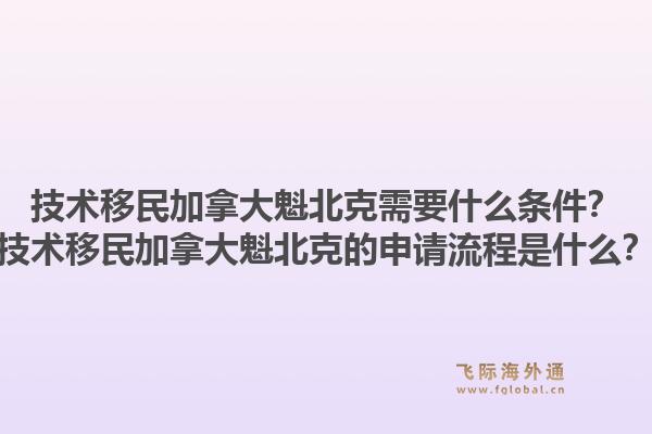 技術(shù)移民加拿大魁北克需要什么條件？技術(shù)移民加拿大魁北克的申請(qǐng)流程是什么？
