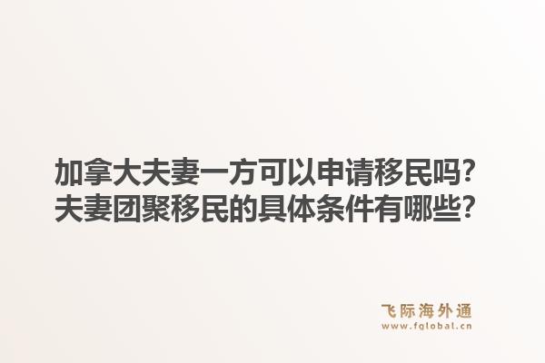 加拿大夫妻一方可以申請(qǐng)移民嗎？夫妻團(tuán)聚移民的具體條件有哪些？