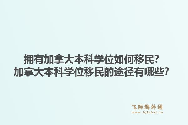 擁有加拿大本科學(xué)位如何移民？加拿大本科學(xué)位移民的途徑有哪些？
