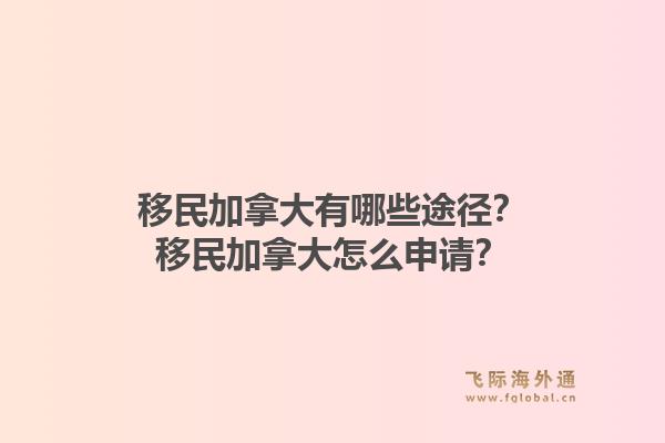 移民加拿大有哪些途徑？移民加拿大怎么申請(qǐng)？