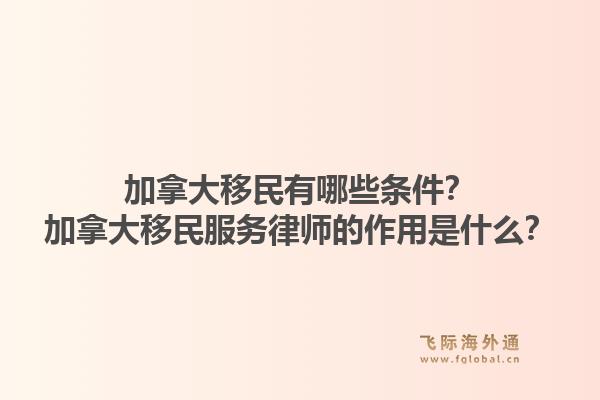 加拿大移民有哪些條件？加拿大移民服務(wù)律師的作用是什么？1.jpg
