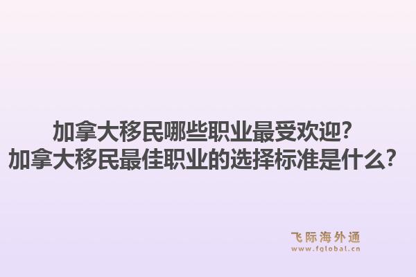 加拿大移民哪些職業(yè)最受歡迎？加拿大移民最佳職業(yè)的選擇標(biāo)準(zhǔn)是什么？1.jpg