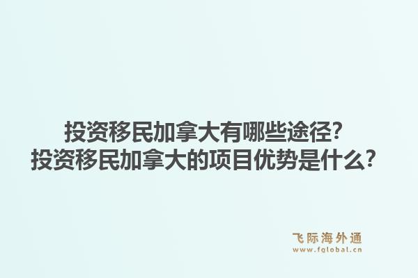 投資移民加拿大有哪些途徑？投資移民加拿大的項(xiàng)目?jī)?yōu)勢(shì)是什么？1.jpg