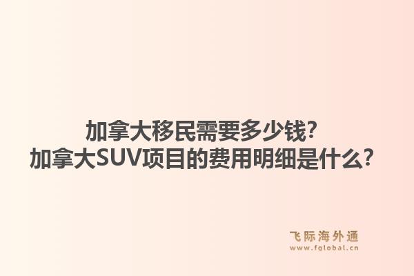 加拿大移民需要多少錢(qián)？加拿大SUV項(xiàng)目的費(fèi)用明細(xì)是什么？1.jpg
