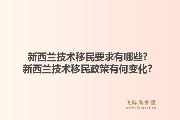 新西蘭技術(shù)移民要求有哪些？新西蘭技術(shù)移民政策有何變化？1.jpg