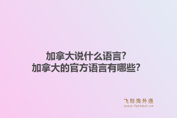 加拿大說(shuō)什么語(yǔ)言？加拿大的官方語(yǔ)言有哪些？1.jpg