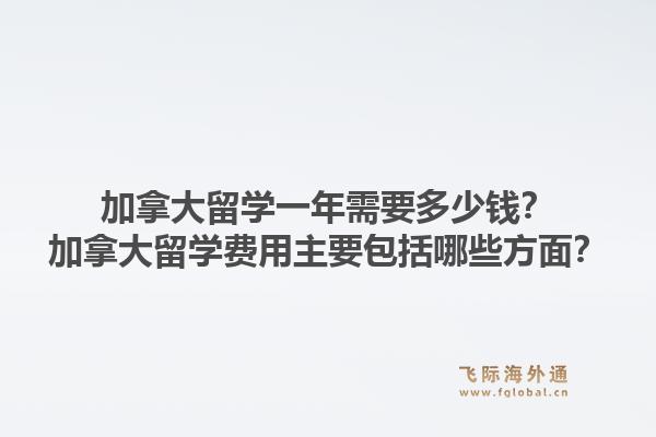 加拿大留學(xué)一年需要多少錢？加拿大留學(xué)費用主要包括哪些方面？1.jpg