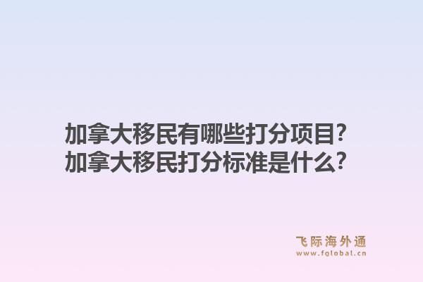 加拿大移民有哪些打分項(xiàng)目？加拿大移民打分標(biāo)準(zhǔn)是什么？1.jpg