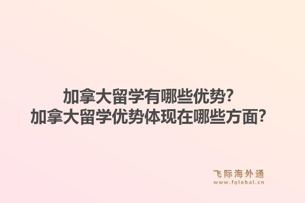 加拿大留學(xué)有哪些優(yōu)勢(shì)？加拿大留學(xué)優(yōu)勢(shì)體現(xiàn)在哪些方面？1.jpg
