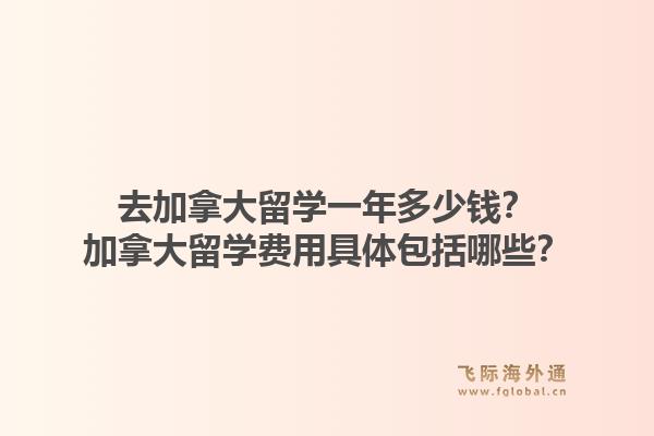 去加拿大留學(xué)一年多少錢？加拿大留學(xué)費用具體包括哪些？1.jpg
