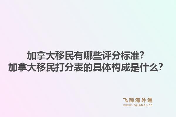 加拿大移民有哪些評(píng)分標(biāo)準(zhǔn)？加拿大移民打分表的具體構(gòu)成是什么？1.jpg